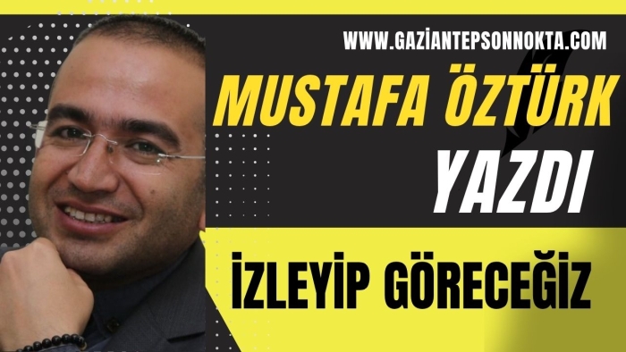 MUSTAFA ÖZTÜRK... İZLEYİP GÖRECEĞİZ
